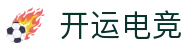 开运电竞 - 2026世界杯赛事专业体育平台